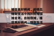 捕捉美好瞬间,拍摄出赚取生活小钱的照相摆摊业务,自拍摆摊,捕捉美好瞬间,赚取生活小钱 捕捉美好瞬间,拍摄出赚取生活小钱的照相摆摊业务,自拍摆摊,捕捉美好瞬间,赚取生活小钱