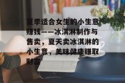 夏季适合女生的小生意赚钱——冰淇淋制作与售卖,夏天卖冰淇淋的小生意,美味健康赚取财富 夏季适合女生的小生意赚钱——冰淇淋制作与售卖,夏天卖冰淇淋的小生意,美味健康赚取财富