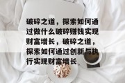 破碎之道，探索如何通过做什么破碎赚钱实现财富增长，破碎之道，探索如何通过创新与执行实现财富增长