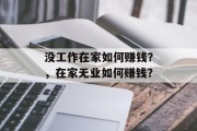 没工作在家如何赚钱?,在家无业如何赚钱? 没工作在家如何赚钱?,在家无业如何赚钱?