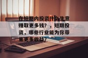 在短期内投资什么生意赚取更多钱?,短期投资,哪些行业能为你带来更多收益?