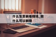 什么生意躺着赚钱_做什么可以躺赚 什么生意躺着赚钱_做什么可以躺赚