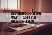 最容易赚钱的小生意有哪些?,2023年最赚钱的5种小生意 最容易赚钱的小生意有哪些?,2023年最赚钱的5种小生意