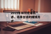 2019年如何把握机遇,选择合适的赚钱方式 2019年如何把握机遇,选择合适的赚钱方式