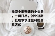 投资小而赚钱的小生意,一网打尽,创业初期,低成本快速盈利的生意方式 投资小而赚钱的小生意,一网打尽,创业初期,低成本快速盈利的生意方式