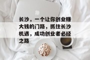 长沙,一个让你创业赚大钱的门路,抓住长沙机遇,成功创业者必经之路 长沙,一个让你创业赚大钱的门路,抓住长沙机遇,成功创业者必经之路