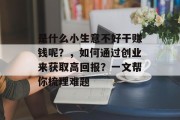 是什么小生意不好干赚钱呢?,如何通过创业来获取高回报?一文帮你梳理难题
