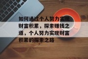 如何通过个人努力实现财富积累，探索赚钱之道，个人努力实现财富积累的探索之路