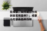 在成都，如何通过小吃创业实现盈利？，成都小吃创业盈利攻略