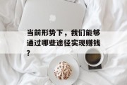 当前形势下,我们能够通过哪些途径实现赚钱?