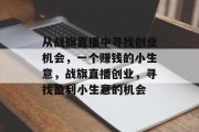 从战旗直播中寻找创业机会,一个赚钱的小生意,战旗直播创业,寻找盈利小生意的机会