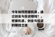 今年如何把握机遇,通过创业与投资赚钱?,把握机遇,创业与投资的赚钱之道 今年如何把握机遇,通过创业与投资赚钱?,把握机遇,创业与投资的赚钱之道
