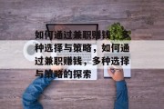 如何通过兼职赚钱,多种选择与策略,如何通过兼职赚钱,多种选择与策略的探索 如何通过兼职赚钱,多种选择与策略,如何通过兼职赚钱,多种选择与策略的探索