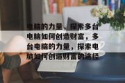 电脑的力量,探索多台电脑如何创造财富,多台电脑的力量,探索电脑如何创造财富的途径 电脑的力量,探索多台电脑如何创造财富,多台电脑的力量,探索电脑如何创造财富的途径