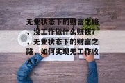 无业状态下的财富之路，没工作做什么赚钱？，无业状态下的财富之路，如何实现无工作收入？