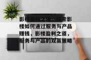 影楼盈利之道,探索影楼如何通过服务与产品赚钱,影楼盈利之道,服务与产品的双赢策略