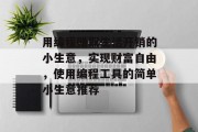 用编程赚取生活开销的小生意,实现财富自由,使用编程工具的简单小生意推荐