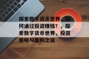 探索数字货币世界,如何通过投资赚钱?,探索数字货币世界,投资策略与盈利之道