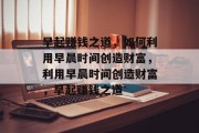 早起赚钱之道,如何利用早晨时间创造财富,利用早晨时间创造财富,早起赚钱之道