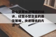 做小生意快速赚钱的秘诀,经营小型企业的最佳策略,快速赚钱的方法 做小生意快速赚钱的秘诀,经营小型企业的最佳策略,快速赚钱的方法