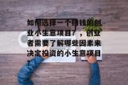 如何选择一个赚钱的创业小生意项目？，创业者需要了解哪些因素来决定投资的小生意项目?