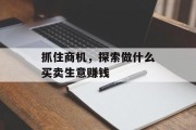 抓住商机,探索做什么买卖生意赚钱