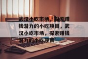 武汉小吃市场,探索赚钱潜力的小吃项目,武汉小吃市场,探索赚钱潜力的小吃项目 武汉小吃市场,探索赚钱潜力的小吃项目,武汉小吃市场,探索赚钱潜力的小吃项目