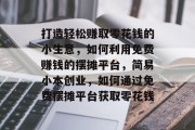 打造轻松赚取零花钱的小生意，如何利用免费赚钱的摆摊平台，简易小本创业，如何通过免费摆摊平台获取零花钱
