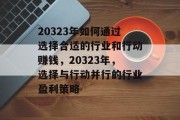 20323年如何通过选择合适的行业和行动赚钱,20323年,选择与行动并行的行业盈利策略 20323年如何通过选择合适的行业和行动赚钱,20323年,选择与行动并行的行业盈利策略