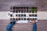 让县城的创业者们找到一份属于自己的致富之道,从无到有,如何通过创业推动县城经济的发展 让县城的创业者们找到一份属于自己的致富之道,从无到有,如何通过创业推动县城经济的发展