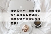 什么投资小生意赚钱最快?要从多方面分析,哪些投资小生意能快速盈利? 什么投资小生意赚钱最快?要从多方面分析,哪些投资小生意能快速盈利?