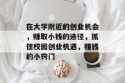 在大学附近的创业机会，赚取小钱的途径，抓住校园创业机遇，赚钱的小窍门