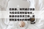 在新县,如何通过创业与投资实现财富增长,新县创业投资之路,实现财富增长的策略