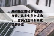 从小生意赚钱逻辑的角度看,从小生意到成功,一套实战逻辑的商业策略分享 从小生意赚钱逻辑的角度看,从小生意到成功,一套实战逻辑的商业策略分享