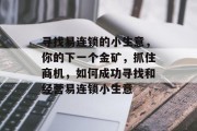 寻找易连锁的小生意，你的下一个金矿，抓住商机，如何成功寻找和经营易连锁小生意
