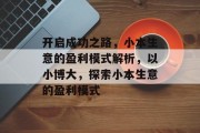 开启成功之路,小本生意的盈利模式解析,以小博大,探索小本生意的盈利模式 开启成功之路,小本生意的盈利模式解析,以小博大,探索小本生意的盈利模式