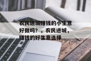 农民进城赚钱的小生意好做吗?,农民进城,赚钱的好生意选择 农民进城赚钱的小生意好做吗?,农民进城,赚钱的好生意选择