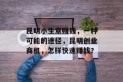 昆明小生意赚钱,一种可能的途径,昆明创业商机,怎样快速赚钱? 昆明小生意赚钱,一种可能的途径,昆明创业商机,怎样快速赚钱?