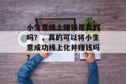 小生意线上赚钱是真的吗?,真的可以将小生意成功线上化并赚钱吗? 小生意线上赚钱是真的吗?,真的可以将小生意成功线上化并赚钱吗?