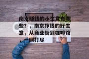 南京赚钱的小生意有哪些?,南京挣钱的好生意,从商业街到咖啡馆,一网打尽 南京赚钱的小生意有哪些?,南京挣钱的好生意,从商业街到咖啡馆,一网打尽
