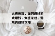大唐无双,如何通过游戏赚钱,大唐无双,游戏内赚钱攻略