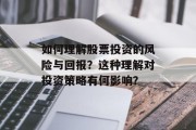 如何理解股票投资的风险与回报？这种理解对投资策略有何影响？