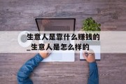 生意人是靠什么赚钱的_生意人是怎么样的 生意人是靠什么赚钱的_生意人是怎么样的