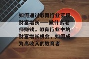 如何通过教育行业实现财富增长——做什么老师赚钱，教育行业中的财富增长机会，如何成为高收入的教育者