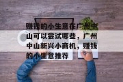 赚钱的小生意在广州中山可以尝试哪些,广州中山新兴小商机,赚钱的小生意推荐 赚钱的小生意在广州中山可以尝试哪些,广州中山新兴小商机,赚钱的小生意推荐