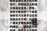 在当今社会中,许多人都希望通过自己的辛勤努力,实现经济上的独立和自给自足。然而,如何才能找到一个既具有吸引力又易于记忆的实体店名字呢?以下是一些关于取实体店名字的建议。,提高收入的秘诀,寻找引人注目的实体店名字 在当今社会中,许多人都希望通过自己的辛勤努力,实现经济上的独立和自给自足。然而,如何才能找到一个既具有吸引力又易于记忆的实体店名字呢?以下是一些关于取实体店名字的建议。,提高收入的秘诀,寻找引人注目的实体店名字
