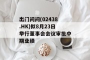 出门问问(02438.HK)拟8月23日举行董事会会议审批中期业绩 出门问问(02438.HK)拟8月23日举行董事会会议审批中期业绩