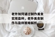 老外如何通过制作美食实现盈利,老外美食制作与盈利策略解析