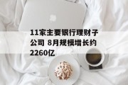 11家主要银行理财子公司 8月规模增长约2260亿 11家主要银行理财子公司 8月规模增长约2260亿