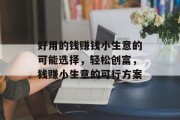 好用的钱赚钱小生意的可能选择,轻松创富,钱赚小生意的可行方案 好用的钱赚钱小生意的可能选择,轻松创富,钱赚小生意的可行方案